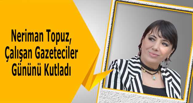 Neriman Topuz, Çalışan Gazeteciler Gününü Kutladı 