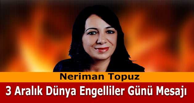 Neriman Topuz'dan 3 Aralık Dünya Engelliler Günü Mesajı