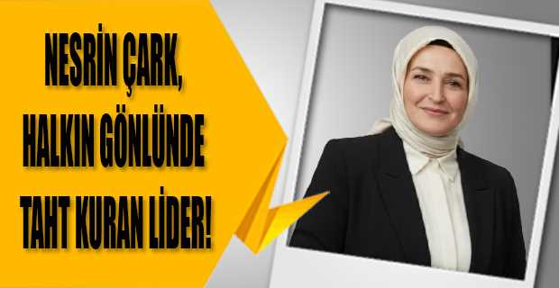 NESRİN ÇARK, HALKIN GÖNLÜNDE TAHT KURAN LİDER!