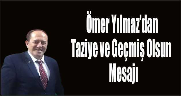 Ömer Yılmaz'dan Taziye ve Geçmiş Olsun Mesajı 