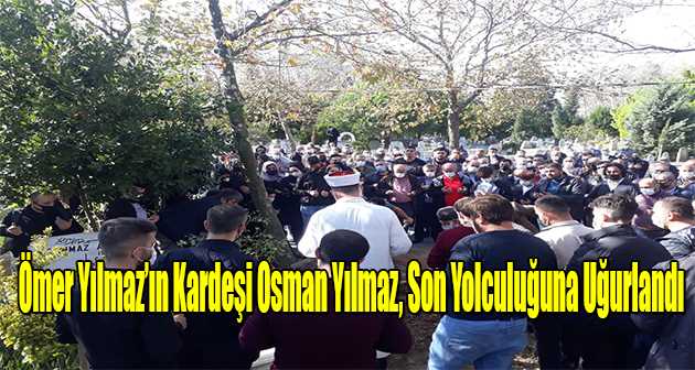 Ömer Yılmaz'ın Kardeşi Osman Yılmaz, Son Yolculuğuna Uğurlandı 