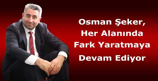 Osman Şeker, Her Alanında Fark Yaratmaya Devam Ediyor 