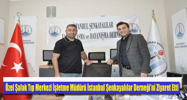 Özel Şafak Tıp Merkezi İşletme Müdürü İstanbul Şenkayalılar Derneği'ni Ziyaret Etti 