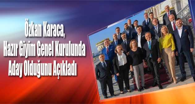  Özkan Karaca, Hazır Giyim Genel Kurulunda Aday Olduğunu Açıkladı 