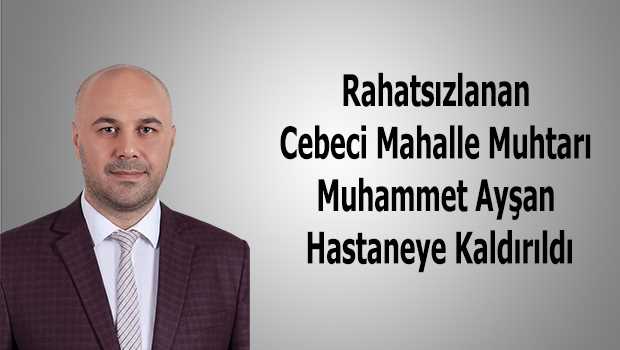 Rahatsızlanan Cebeci Mahalle Muhtarı Muhammet Ayşan Hastaneye Kaldırıldı