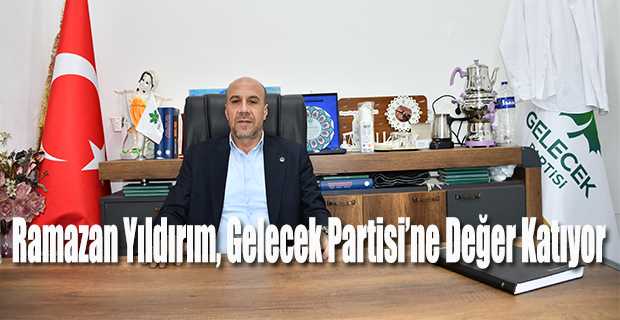 Ramazan Yıldırım, Gelecek Partisi’ne Değer Katıyor