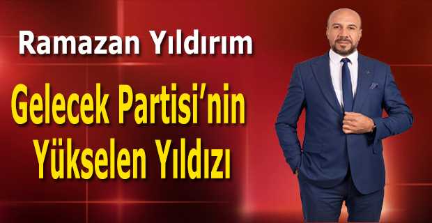  Ramazan Yıldırım: Gelecek Partisi’nin Yükselen Yıldızı