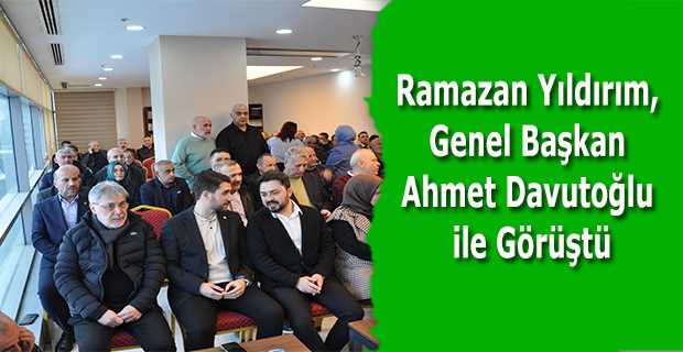 Ramazan Yıldırım, Genel Başkan Ahmet Davutoğlu ile Görüştü