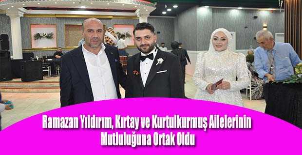 Ramazan Yıldırım, Kırtay ve Kurtulkurmuş Ailelerinin Mutluluğuna Ortak Oldu
