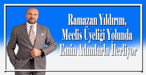 Ramazan Yıldırım, Meclis Üyeliği Yolunda Emin Adımlarla İlerliyor