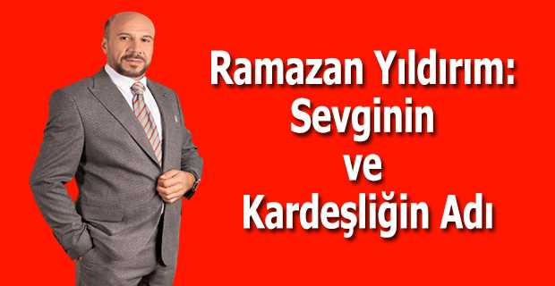 Ramazan Yıldırım: Sevginin ve Kardeşliğin Adı