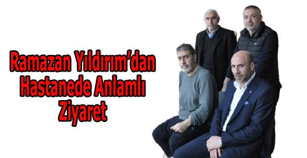 Ramazan Yıldırım'dan Hastanede Anlamlı Ziyaret
