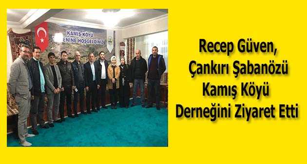  Recep Güven, Çankırı Şabanözü Kamış Köyü Derneğini Ziyaret Etti