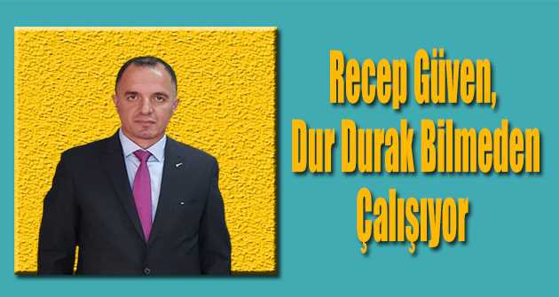 Recep Güven, Dur Durak Bilmeden Çalışıyor