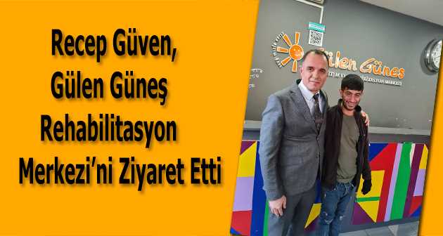 Recep Güven, Gülen Güneş Rehabilitasyon Merkezi’ni Ziyaret Etti