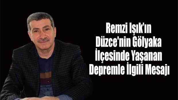 Remzi Işık'ın Düzce'nin Gölyaka İlçesinde Yaşanan Depremle İlgili Mesajı