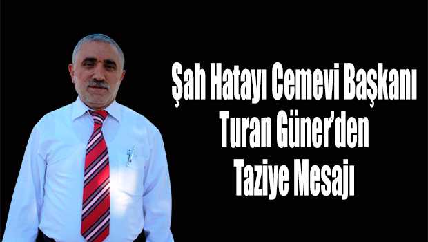 Şah Hatayı Cemevi Başkanı Turan Güner'den Taziye Mesajı 