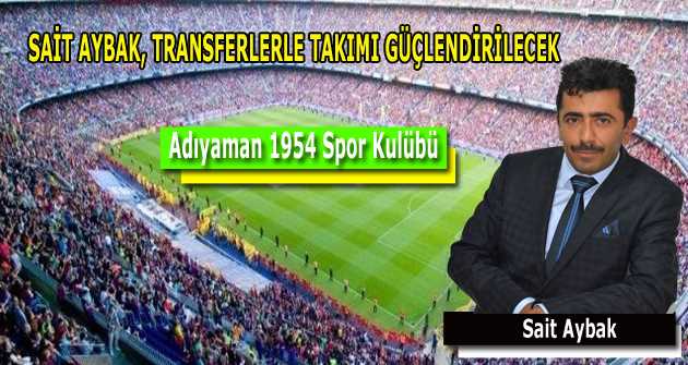 SAİT AYBAK, TRANSFERLERLE TAKIMI GÜÇLENDİRİLECEK