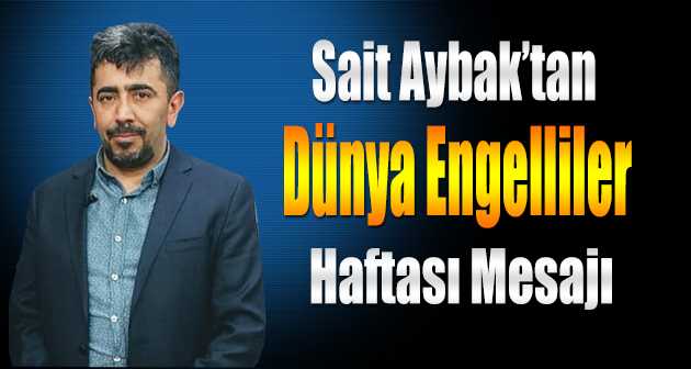Sait Aybak'tan Dünya Engelliler Haftası Mesajı