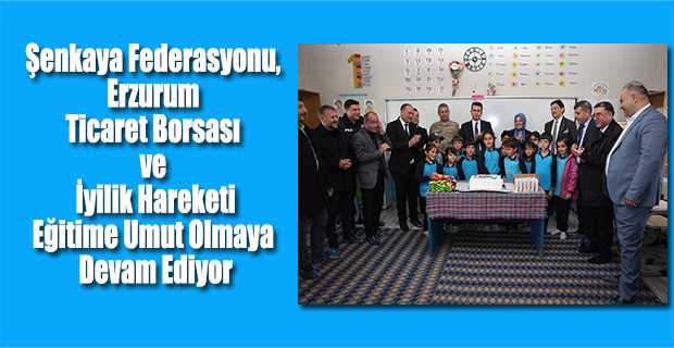 Şenkaya Federasyonu, Erzurum Ticaret Borsası ve İyilik Hareketi Eğitime Umut Olmaya Devam Ediyor