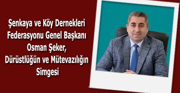 Şenkaya ve Köy Dernekleri Federasyonu Genel Başkanı Osman Şeker, Dürüstlüğün ve Mütevazılığın Simgesi
