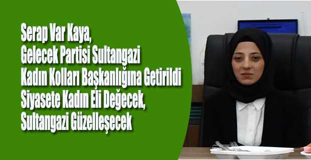 Serap Var Kaya, Gelecek Partisi Sultangazi Kadın Kolları Başkanlığına Getirildi Siyasete Kadın Eli Değecek, Sultangazi Güzelleşecek