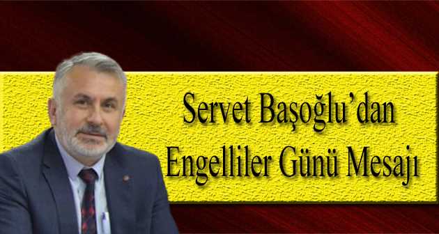 Servet Başoğlu'dan Engelliler Günü Mesajı