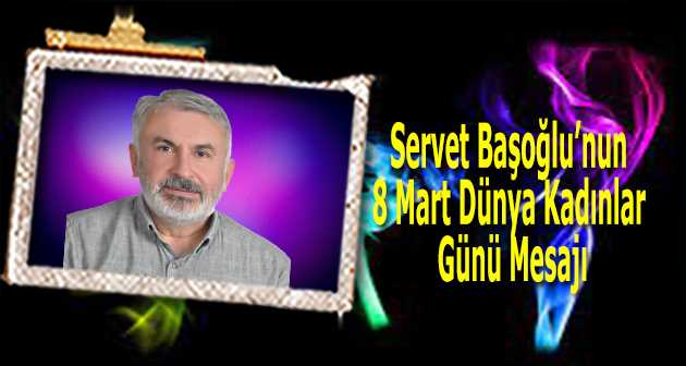 Servet Başoğlu'nun 8 Mart Dünya Kadınlar Günü Mesajı