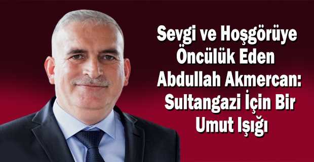 Sevgi ve Hoşgörüye Öncülük Eden Abdullah Akmercan: Sultangazi İçin Bir Umut Işığı