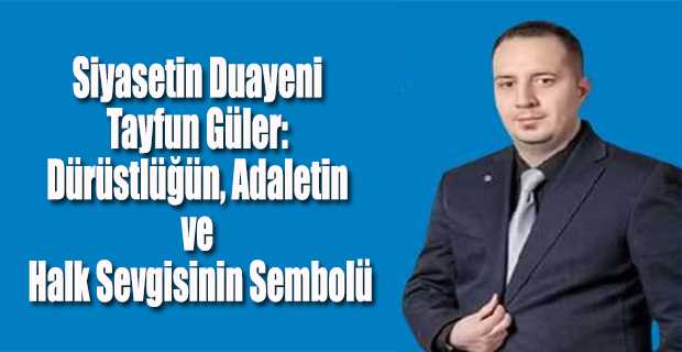 Siyasetin Duayeni Tayfun Güler: Dürüstlüğün, Adaletin ve Halk Sevgisinin Sembolü