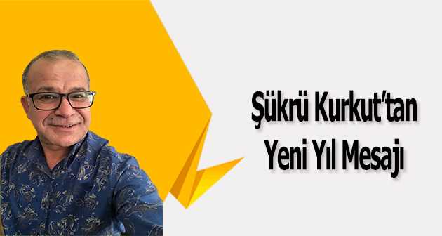  Şükrü Kurkut, Yeni Yıl Mesajı Yayınladı 