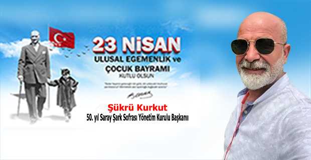 Şükrü Kurkut’tan 23 Nisan Ulusal Egemenlik ve Çocuk Bayramı Mesajı