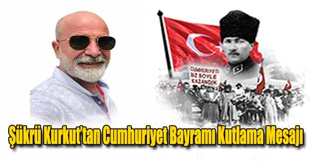 Şükrü Kurkut’tan Cumhuriyet Bayramı Kutlama Mesajı