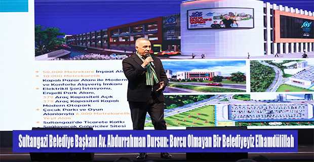 Sultangazi Belediye Başkanı Av. Abdurrahman Dursun: Borcu olmayan bir Belediyeyiz elhamdülillah