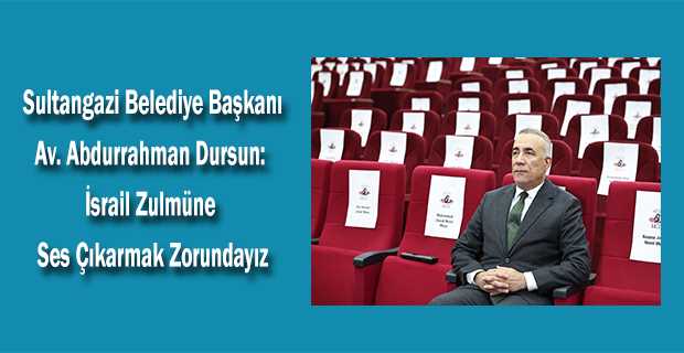 Sultangazi Belediye Başkanı Av. Abdurrahman Dursun: İsrail Zulmüne Ses Çıkarmak Zorundayız