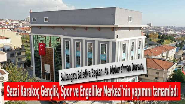 Sultangazi Belediye Başkanı Av. Abdurrahman Dursun, Sezai Karakoç Gençlik, Spor ve Engelliler Merkezi'nin yapımını tamamladı