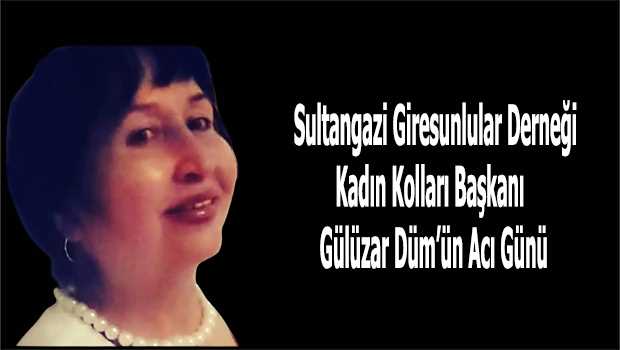 Sultangazi Giresunlular Derneği Kadın Kolları Başkanı Gülüzar Düm'ün Acı Günü 