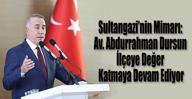 Sultangazi’nin Mimarı: Av. Abdurrahman Dursun İlçeye Değer Katmaya Devam Ediyor