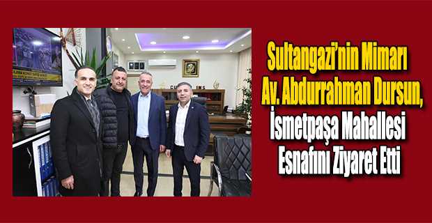 Sultangazi'nin Mimarı Av. Abdurrahman Dursun, İsmetpaşa Mahallesi Esnafını Ziyaret Etti  