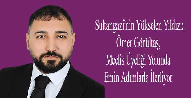 Sultangazi'nin Yükselen Yıldızı: Ömer Gönültaş, Meclis Üyeliği Yolunda Emin Adımlarla İlerliyor