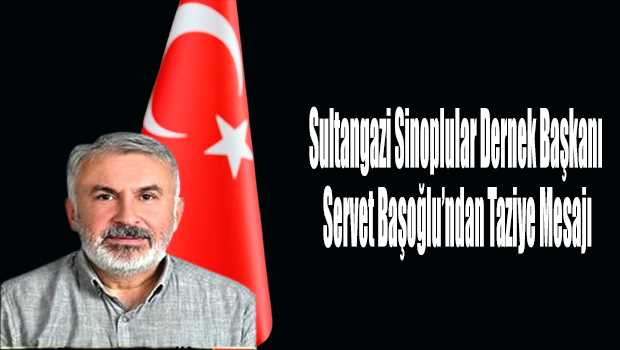 Sultangazi Sinoplular Dernek Başkanı Servet Başoğlu’ndan Taziye Mesajı