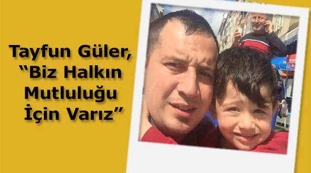 Tayfun Güler, "Biz Halkın Mutluluğu İçin Varız"