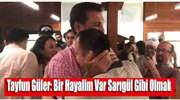 Tayfun Güler: Bir Hayalim Var Sarıgül Gibi Olmak 