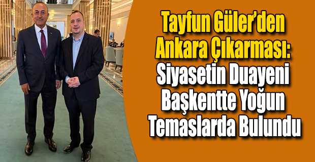 Tayfun Güler’den Ankara Çıkarması: Siyasetin Duayeni Başkentte Yoğun Temaslarda Bulundu