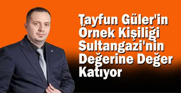 Tayfun Güler'in Örnek Kişiliği Sultangazi'nin Değerine Değer Katıyor