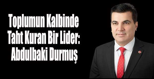 Toplumun Kalbinde Taht Kuran Bir Lider: Abdulbaki Durmuş