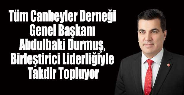 Tüm Canbeyler Derneği Genel Başkanı Abdulbaki Durmuş, Birleştirici Liderliğiyle Takdir Topluyor