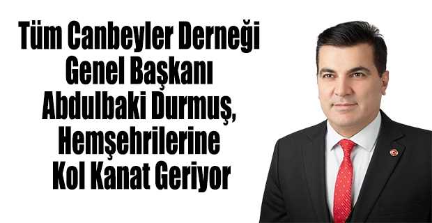 Tüm Canbeyler Derneği Genel Başkanı Abdulbaki Durmuş, Hemşehrilerine Kol Kanat Geriyor