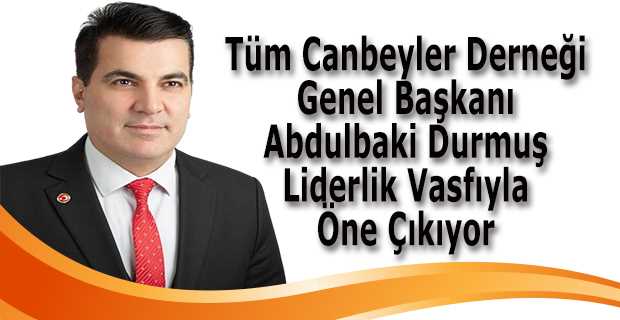 Tüm Canbeyler Derneği Genel Başkanı Abdulbaki Durmuş Liderlik Vasfıyla Öne Çıkıyor 