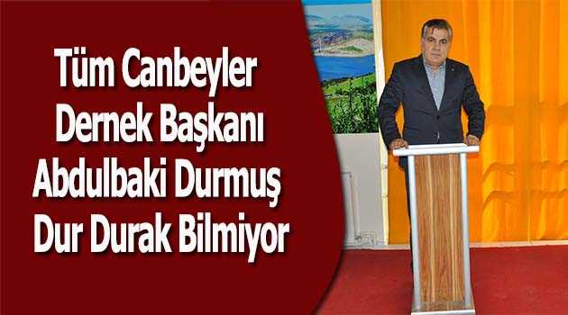 Tüm Canbeyler Dernek Başkanı Abdulbaki Durmuş Dur Durak Bilmiyor